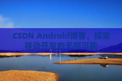 CSDN Android博客，探索移动开发的无限可能